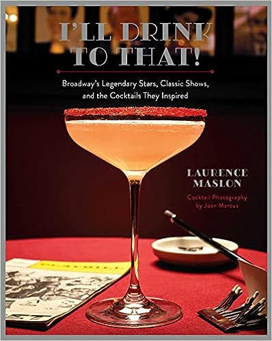 I'll Drink to That!: Broadway's Legendary Stars, Classic Shows, and the Cocktails They Inspired